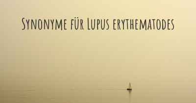 Synonyme für Lupus erythematodes