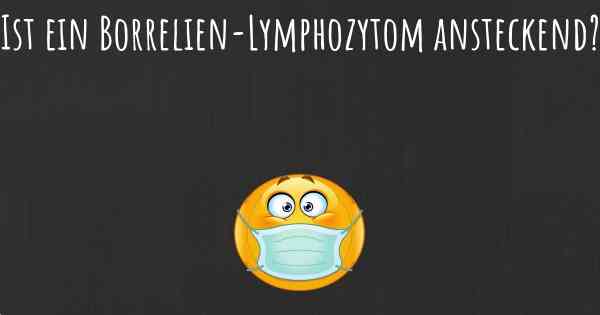 Ist ein Borrelien-Lymphozytom ansteckend?