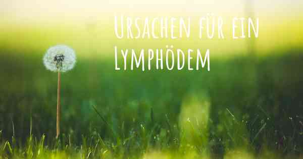 Ursachen für ein Lymphödem