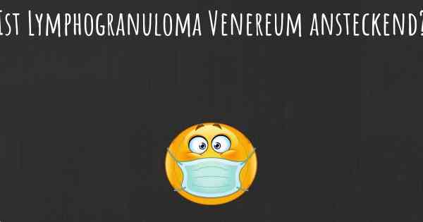 Ist Lymphogranuloma Venereum ansteckend?