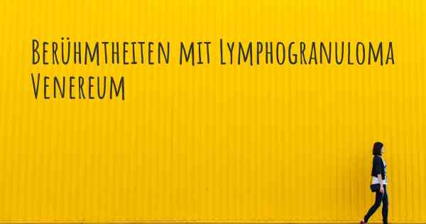 Berühmtheiten mit Lymphogranuloma Venereum