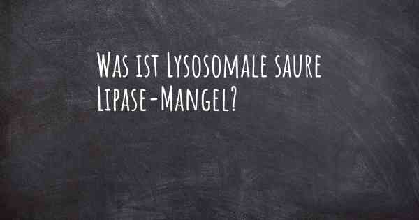 Was ist Lysosomale saure Lipase-Mangel?