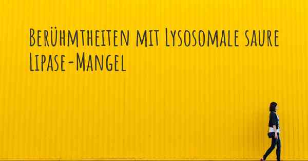 Berühmtheiten mit Lysosomale saure Lipase-Mangel