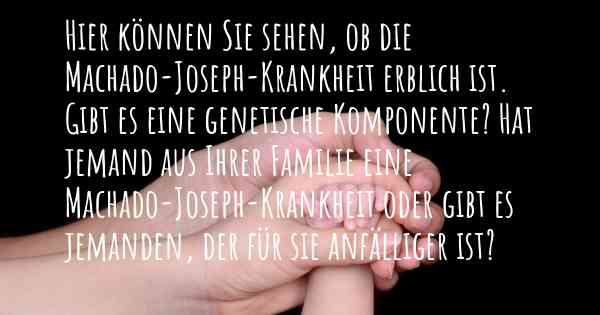 Hier können Sie sehen, ob die Machado-Joseph-Krankheit erblich ist. Gibt es eine genetische Komponente? Hat jemand aus Ihrer Familie eine Machado-Joseph-Krankheit oder gibt es jemanden, der für sie anfälliger ist?