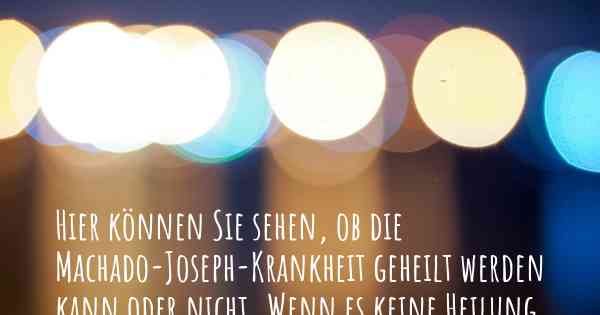 Hier können Sie sehen, ob die Machado-Joseph-Krankheit geheilt werden kann oder nicht. Wenn es keine Heilung gibt, ist es chronisch? Wird bald eine Heilung entdeckt werden?