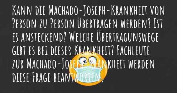 Kann die Machado-Joseph-Krankheit von Person zu Person übertragen werden? Ist es ansteckend? Welche Übertragunswege gibt es bei dieser Krankheit? Fachleute zur Machado-Joseph-Krankheit werden diese Frage beantworten.