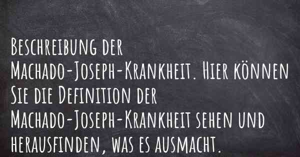 Beschreibung der Machado-Joseph-Krankheit. Hier können Sie die Definition der Machado-Joseph-Krankheit sehen und herausfinden, was es ausmacht.