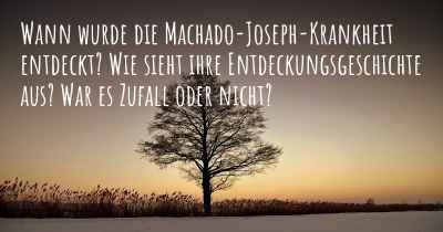 Wann wurde die Machado-Joseph-Krankheit entdeckt? Wie sieht ihre Entdeckungsgeschichte aus? War es Zufall oder nicht?