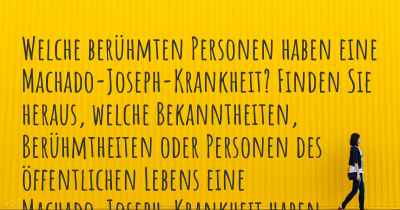 Welche berühmten Personen haben eine Machado-Joseph-Krankheit? Finden Sie heraus, welche Bekanntheiten, Berühmtheiten oder Personen des öffentlichen Lebens eine Machado-Joseph-Krankheit haben.