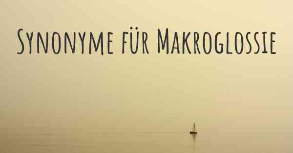 Synonyme für Makroglossie