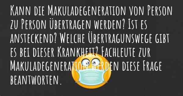 Kann die Makuladegeneration von Person zu Person übertragen werden? Ist es ansteckend? Welche Übertragunswege gibt es bei dieser Krankheit? Fachleute zur Makuladegeneration werden diese Frage beantworten.