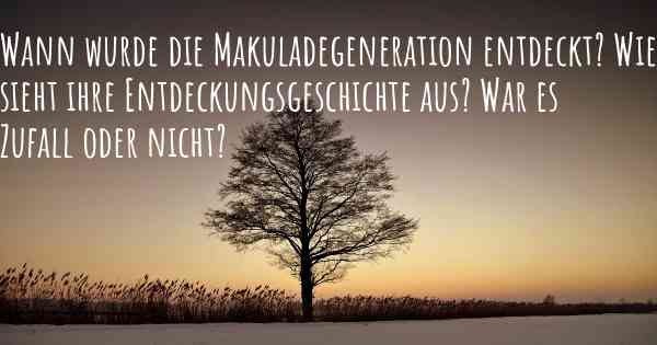 Wann wurde die Makuladegeneration entdeckt? Wie sieht ihre Entdeckungsgeschichte aus? War es Zufall oder nicht?