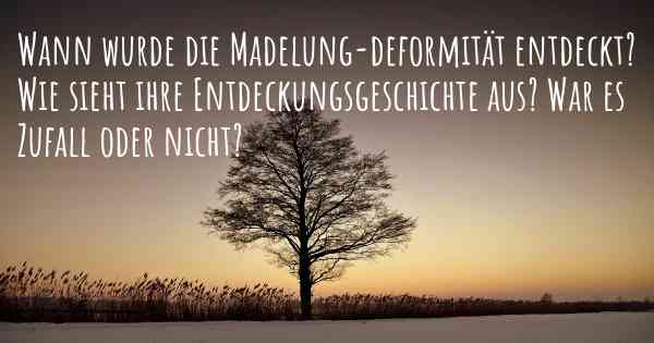 Wann wurde die Madelung-deformität entdeckt? Wie sieht ihre Entdeckungsgeschichte aus? War es Zufall oder nicht?