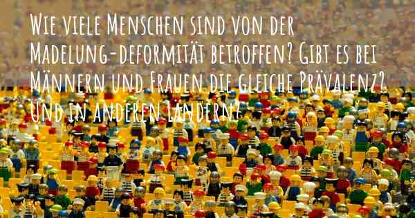 Wie viele Menschen sind von der Madelung-deformität betroffen? Gibt es bei Männern und Frauen die gleiche Prävalenz? Und in anderen Ländern?