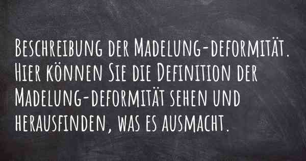 Beschreibung der Madelung-deformität. Hier können Sie die Definition der Madelung-deformität sehen und herausfinden, was es ausmacht.