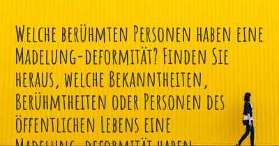 Welche berühmten Personen haben eine Madelung-deformität? Finden Sie heraus, welche Bekanntheiten, Berühmtheiten oder Personen des öffentlichen Lebens eine Madelung-deformität haben.