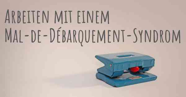 Arbeiten mit einem Mal-de-Débarquement-Syndrom