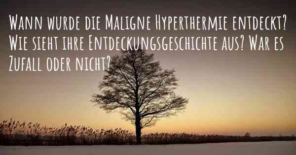 Wann wurde die Maligne Hyperthermie entdeckt? Wie sieht ihre Entdeckungsgeschichte aus? War es Zufall oder nicht?