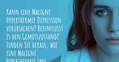 Kann eine Maligne Hyperthermie Depression verursachen? Beeinflusst es den Gemütszustand? Finden Sie heraus, wie eine Maligne Hyperthermie Ihre Stimmung beeinflussen kann.