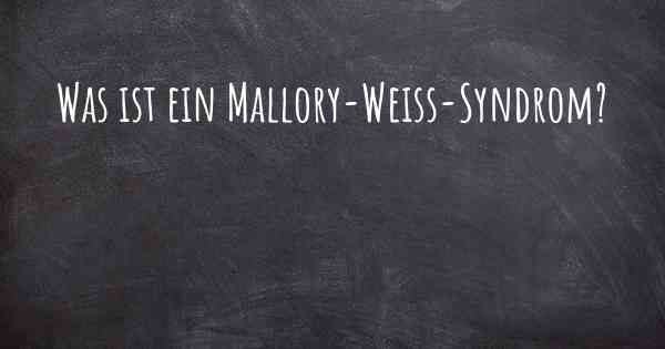 Was ist ein Mallory-Weiss-Syndrom?