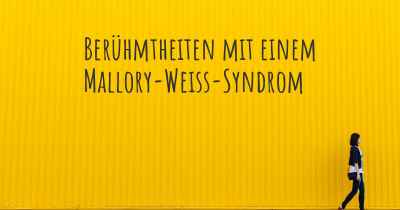 Berühmtheiten mit einem Mallory-Weiss-Syndrom