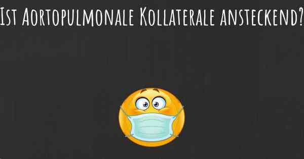 Ist Aortopulmonale Kollaterale ansteckend?