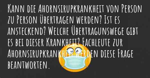 Kann die Ahornsirupkrankheit von Person zu Person übertragen werden? Ist es ansteckend? Welche Übertragunswege gibt es bei dieser Krankheit? Fachleute zur Ahornsirupkrankheit werden diese Frage beantworten.