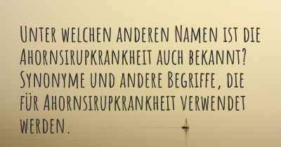 Unter welchen anderen Namen ist die Ahornsirupkrankheit auch bekannt? Synonyme und andere Begriffe, die für Ahornsirupkrankheit verwendet werden.