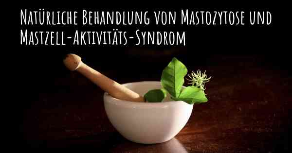 Natürliche Behandlung von Mastozytose und Mastzell-Aktivitäts-Syndrom