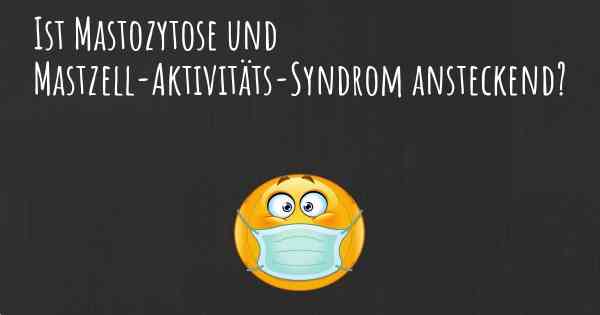 Ist Mastozytose und Mastzell-Aktivitäts-Syndrom ansteckend?