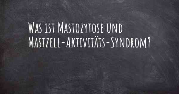 Was ist Mastozytose und Mastzell-Aktivitäts-Syndrom?