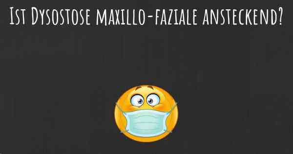 Ist Dysostose maxillo-faziale ansteckend?