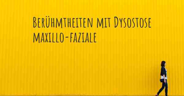 Berühmtheiten mit Dysostose maxillo-faziale