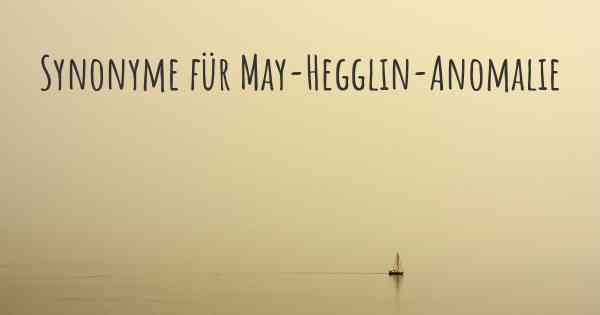 Synonyme für May-Hegglin-Anomalie