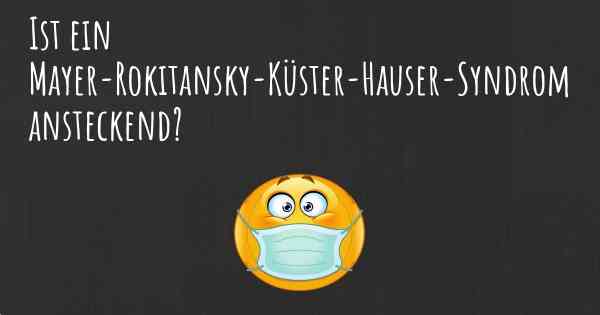 Ist ein Mayer-Rokitansky-Küster-Hauser-Syndrom ansteckend?