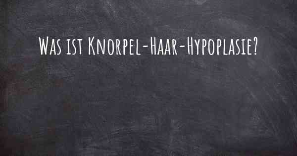 Was ist Knorpel-Haar-Hypoplasie?