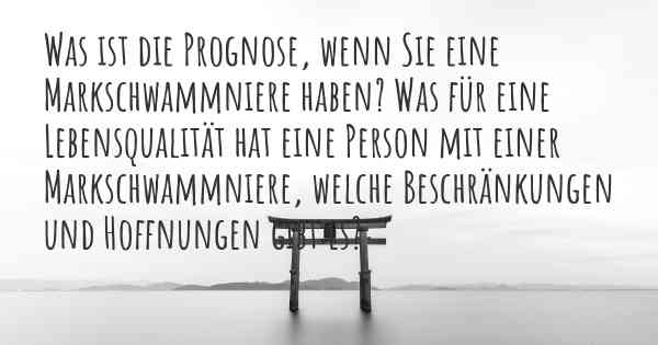 Was ist die Prognose, wenn Sie eine Markschwammniere haben? Was für eine Lebensqualität hat eine Person mit einer Markschwammniere, welche Beschränkungen und Hoffnungen gibt es?