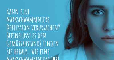 Kann eine Markschwammniere Depression verursachen? Beeinflusst es den Gemütszustand? Finden Sie heraus, wie eine Markschwammniere Ihre Stimmung beeinflussen kann.