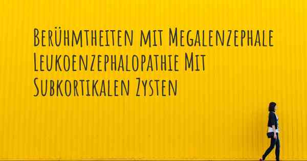 Berühmtheiten mit Megalenzephale Leukoenzephalopathie Mit Subkortikalen Zysten