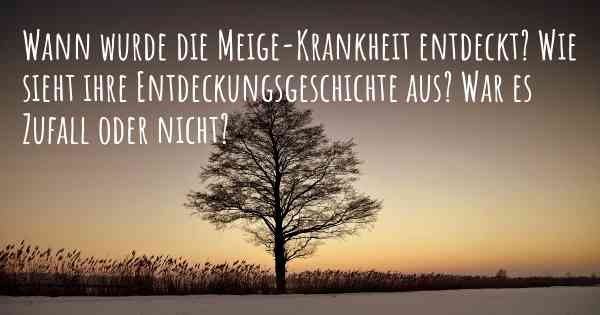 Wann wurde die Meige-Krankheit entdeckt? Wie sieht ihre Entdeckungsgeschichte aus? War es Zufall oder nicht?
