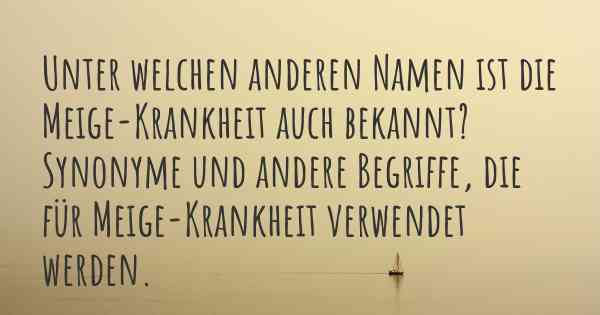 Unter welchen anderen Namen ist die Meige-Krankheit auch bekannt? Synonyme und andere Begriffe, die für Meige-Krankheit verwendet werden.