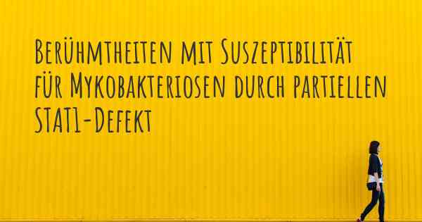 Berühmtheiten mit Suszeptibilität für Mykobakteriosen durch partiellen STAT1-Defekt