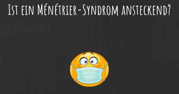 Ist ein Ménétrier-Syndrom ansteckend?
