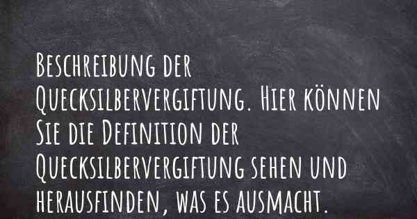 Beschreibung der Quecksilbervergiftung. Hier können Sie die Definition der Quecksilbervergiftung sehen und herausfinden, was es ausmacht.