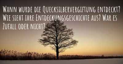 Wann wurde die Quecksilbervergiftung entdeckt? Wie sieht ihre Entdeckungsgeschichte aus? War es Zufall oder nicht?