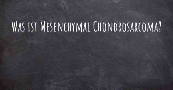 Was ist Mesenchymal Chondrosarcoma?