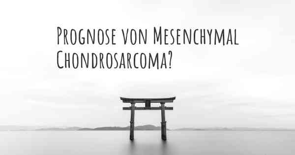 Prognose von Mesenchymal Chondrosarcoma?
