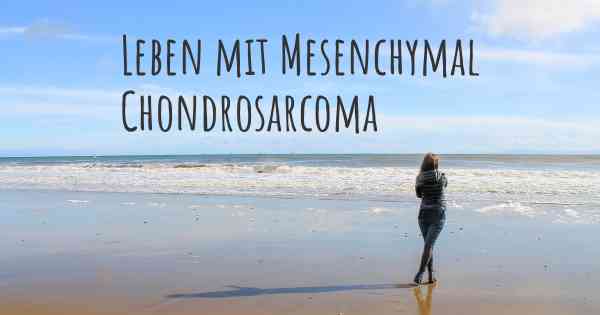 Leben mit Mesenchymal Chondrosarcoma