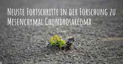 Neuste Fortschritte in der Forschung zu Mesenchymal Chondrosarcoma