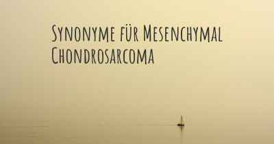 Synonyme für Mesenchymal Chondrosarcoma